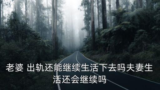 老婆 出軌還能繼續(xù)生活下去嗎夫妻生活還會繼續(xù)嗎