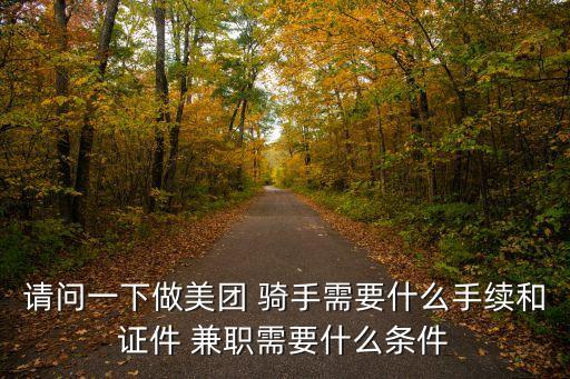 請問一下做美團 騎手需要什么手續(xù)和證件 兼職需要什么條件