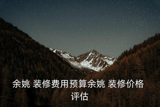 余姚 裝修費用預算余姚 裝修價格 評估