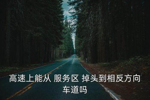 服務(wù)區(qū)可以掉頭嗎,高速公路服務(wù)區(qū)可以掉頭?