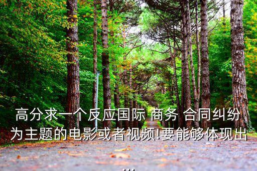高分求一個反應(yīng)國際 商務(wù) 合同糾紛為主題的電影或者視頻!要能夠體現(xiàn)出...