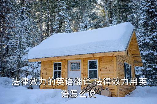  法律效力的英語翻譯 法律效力用英語怎么說