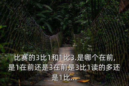 比賽的3比1和1比3.是哪個在前,是1在前還是3在前是3比1讀的多還是1比...