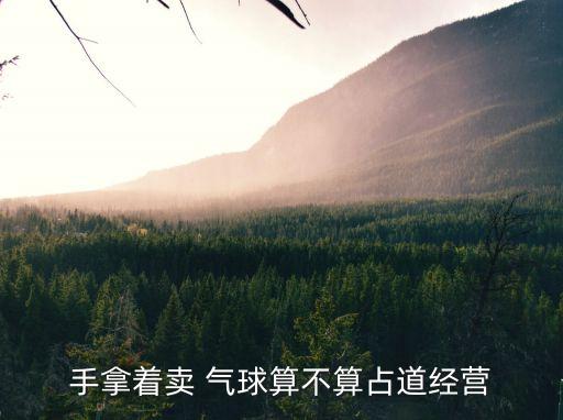 手拿著賣 氣球算不算占道經(jīng)營(yíng)