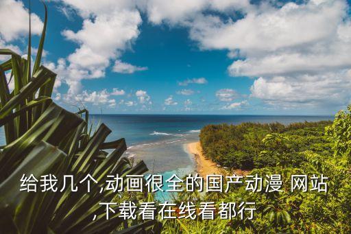 給我?guī)讉€,動畫很全的國產(chǎn)動漫 網(wǎng)站,下載看在線看都行