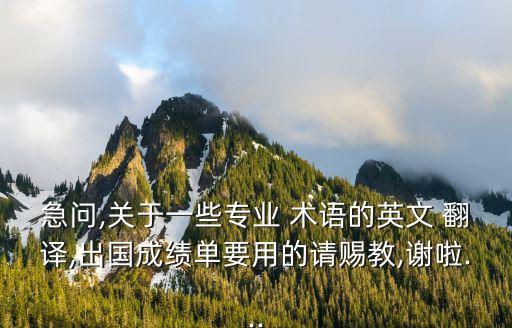 急問,關(guān)于一些專業(yè) 術(shù)語(yǔ)的英文 翻譯,出國(guó)成績(jī)單要用的請(qǐng)賜教,謝啦...