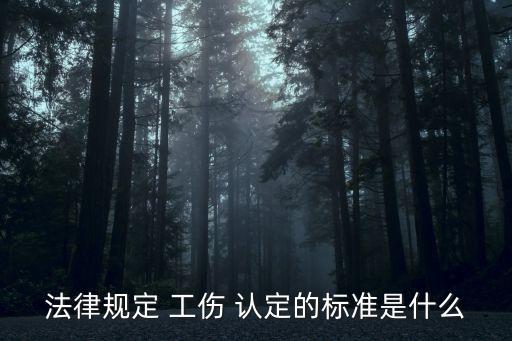 法律規(guī)定 工傷 認(rèn)定的標(biāo)準(zhǔn)是什么
