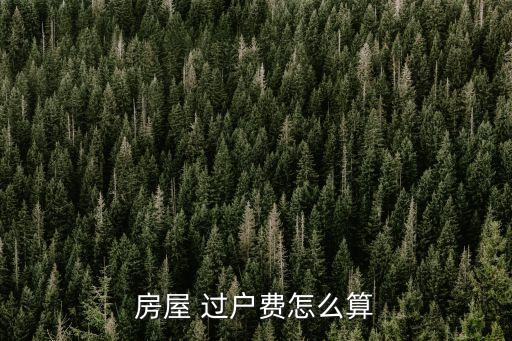 房屋 過(guò)戶(hù)費(fèi)怎么算