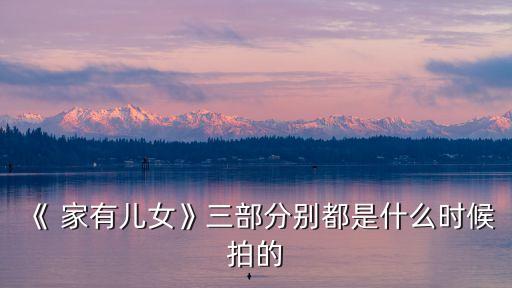 《 家有兒女》三部分別都是什么時候拍的