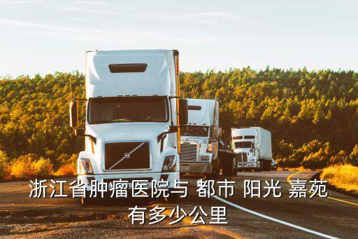 浙江省腫瘤醫(yī)院與 都市 陽光 嘉苑有多少公里