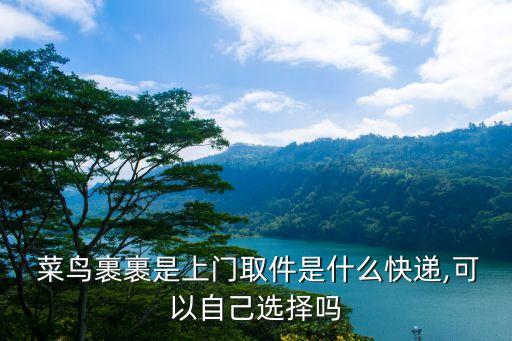 菜鳥裹裹是上門取件是什么快遞,可以自己選擇嗎