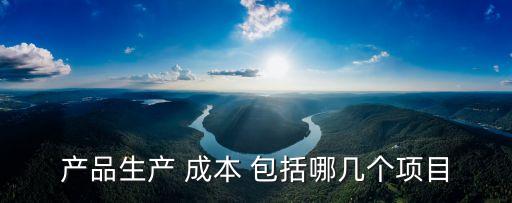 產(chǎn)品生產(chǎn) 成本 包括哪幾個項目