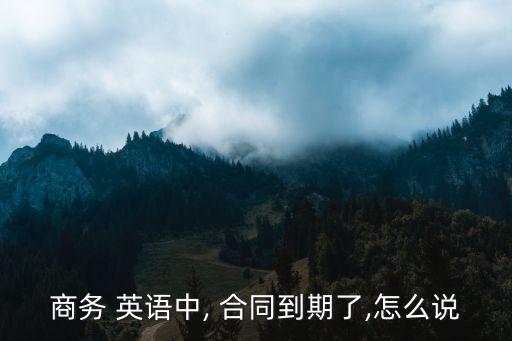 商務(wù) 英語中, 合同到期了,怎么說