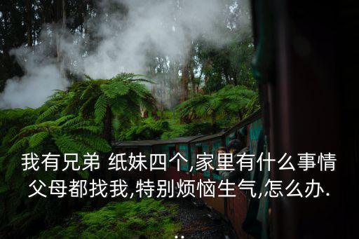 我有兄弟 紙妹四個(gè),家里有什么事情父母都找我,特別煩惱生氣,怎么辦...