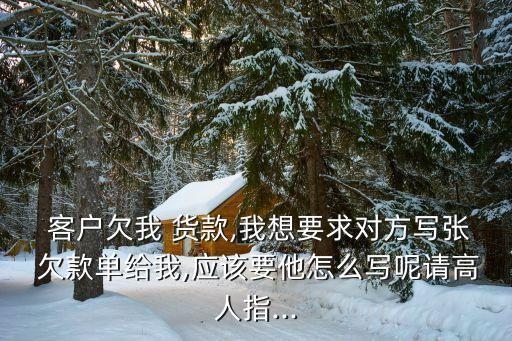  客戶欠我 貨款,我想要求對方寫張 欠款單給我,應(yīng)該要他怎么寫呢請高人指...