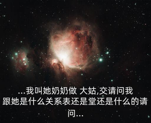 ...我叫她奶奶做 大姑,交請問我跟她是什么關(guān)系表還是堂還是什么的請問...