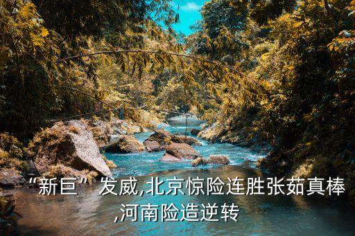 “新巨”發(fā)威,北京驚險(xiǎn)連勝張茹真棒,河南險(xiǎn)造逆轉(zhuǎn)