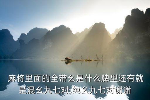 麻將里面的全帶幺是什么牌型還有就是混幺九七對,純幺九七對謝謝