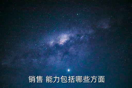 銷售需要具備哪些能力,提高銷售的10種方法