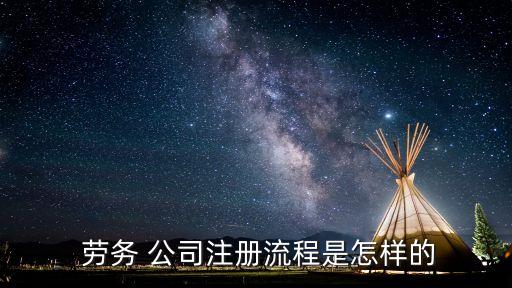  勞務(wù) 公司注冊(cè)流程是怎樣的