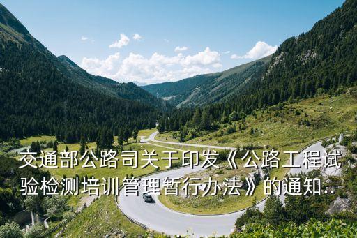  交通部公路司關(guān)于印發(fā)《公路工程試驗檢測培訓(xùn)管理暫行辦法》的通知...