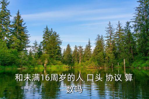 和未滿16周歲的人 口頭 協(xié)議 算數(shù)嗎