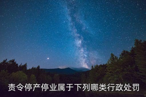 責(zé)令停產(chǎn)停業(yè)屬于下列哪類行政處罰