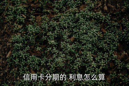 分期利息怎么算,信用卡提前結(jié)清分期利息怎么算