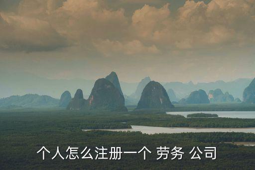 個人怎么注冊一個 勞務(wù) 公司