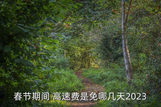 春節(jié)期間 高速費(fèi)是免哪幾天2023