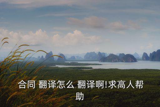  合同 翻譯怎么 翻譯啊!求高人幫助