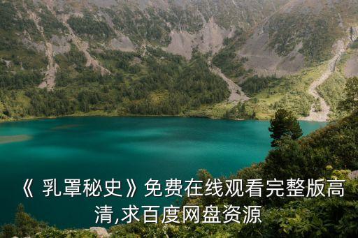 《 乳罩秘史》免費(fèi)在線(xiàn)觀看完整版高清,求百度網(wǎng)盤(pán)資源