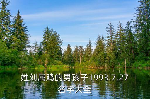 姓劉屬雞的男孩子1993.7.27名字大全