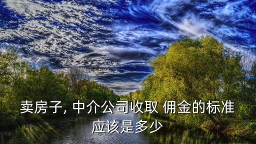賣房子, 中介公司收取 傭金的標(biāo)準(zhǔn)應(yīng)該是多少