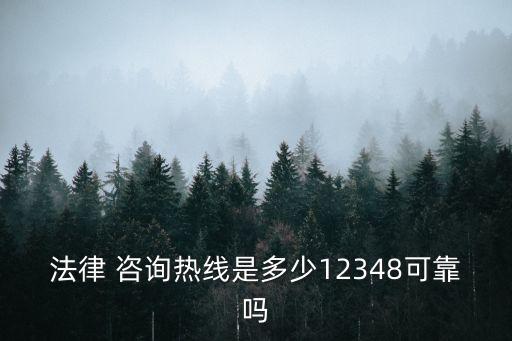 法律 咨詢熱線是多少12348可靠嗎