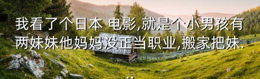我看了個(gè)日本 電影,就是個(gè)小男孩有兩妹妹他媽媽沒(méi)正當(dāng)職業(yè),搬家把妹...