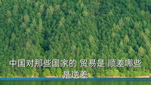 中國對(duì)那些國家的 貿(mào)易是 順差哪些是逆差