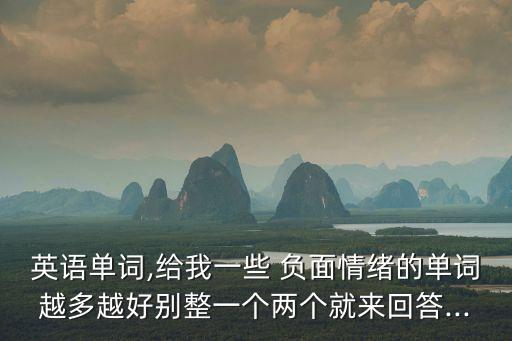 英語單詞,給我一些 負(fù)面情緒的單詞越多越好別整一個(gè)兩個(gè)就來回答...