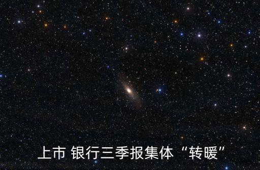 上市 銀行三季報集體“轉(zhuǎn)暖”