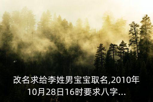 改名求給李姓男寶寶取名,2010年10月28日16時(shí)要求八字...