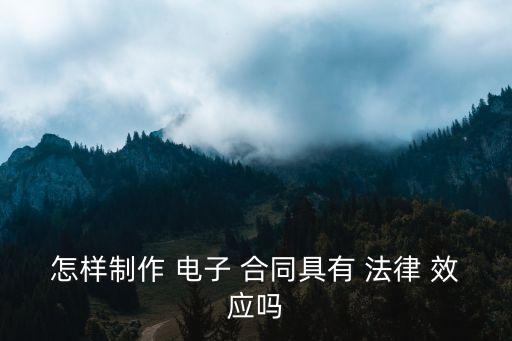 怎樣制作 電子 合同具有 法律 效應(yīng)嗎