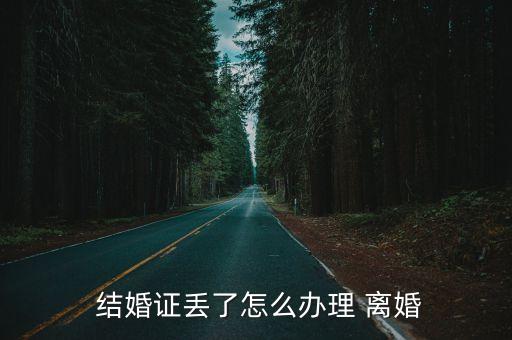  結(jié)婚證丟了怎么辦理 離婚