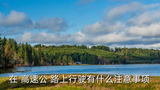 在 高速公 路上行駛有什么注意事項(xiàng)