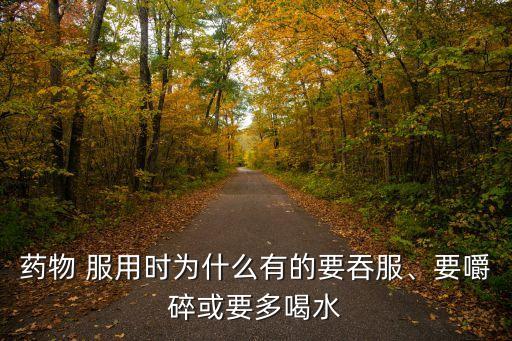 藥物 服用時(shí)為什么有的要吞服、要嚼碎或要多喝水