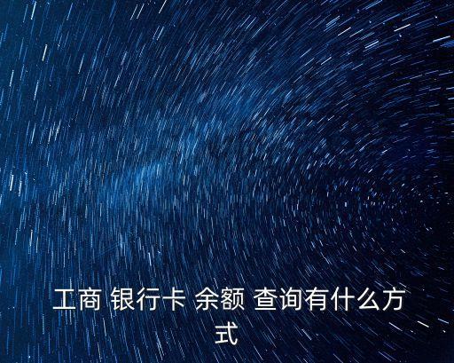  工商 銀行卡 余額 查詢有什么方式