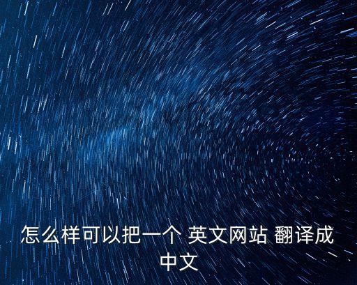 怎么樣可以把一個 英文網(wǎng)站 翻譯成中文