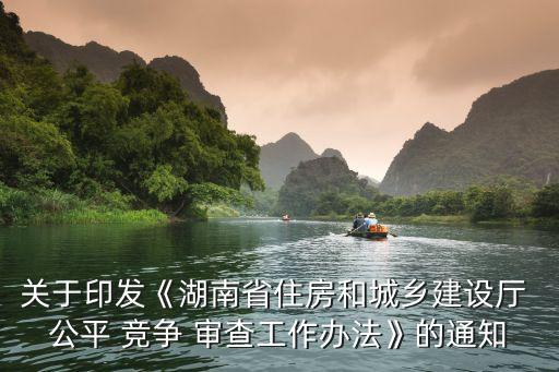 關(guān)于印發(fā)《湖南省住房和城鄉(xiāng)建設(shè)廳 公平 競(jìng)爭(zhēng) 審查工作辦法》的通知
