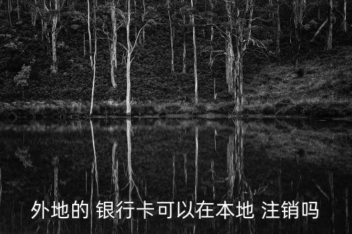 外地的 銀行卡可以在本地 注銷嗎