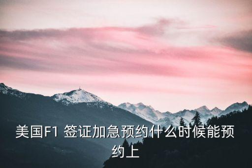 美國F1 簽證加急預(yù)約什么時候能預(yù)約上