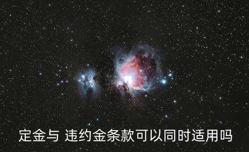 定金違約金選擇適用,違約金和定金只能選擇其一適用,不能并用